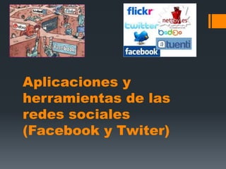 Aplicaciones y
herramientas de las
redes sociales
(Facebook y Twiter)
 