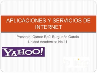 Presenta: Osmar Raúl Burgueño García
Unidad Académica No.11
APLICACIONES Y SERVICIOS DE
INTERNET
 