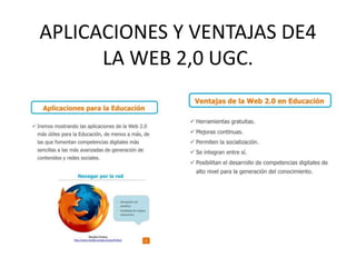 APLICACIONES Y VENTAJAS DE4
      LA WEB 2,0 UGC.
 
