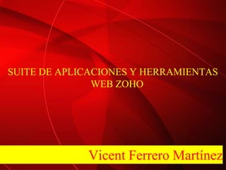 SUITE DE APLICACIONES Y HERRAMIENTAS WEB ZOHO Vicent Ferrero Martínez 