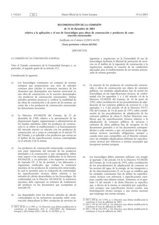 RECOMENDACIÓN DE LA COMISIÓN
de 11 de diciembre de 2003
relativa a la aplicación y el uso de Eurocódigos para obras de construcción y productos de cons-
trucción estructurales
[notificada con el número C(2003) 4639]
(Texto pertinente a efectos del EEE)
(2003/887/CE)
LA COMISIÓN DE LAS COMUNIDADES EUROPEAS,
Visto el Tratado constitutivo de la Comunidad Europea y, en
particular, el segundo guión de su artículo 211,
Considerando lo siguiente:
(1) Los Eurocódigos constituyen un conjunto de normas
europeas que proporcionan una serie de métodos
comunes para calcular la resistencia mecánica de los
elementos que desempeñan una función estructural en
una obra de construcción, en lo sucesivo denominados
«los productos de construcción estructurales». Dichos
métodos permiten proyectar y verificar la estabilidad de
las obras de construcción o de partes de las mismas, así
como dar a los productos de construcción estructurales
las dimensiones necesarias.
(2) La Directiva 89/106/CEE del Consejo, de 21 de
diciembre de 1988, relativa a la aproximación de las
disposiciones legales, reglamentarias y administrativas de
los Estados miembros sobre los productos de construc-
ción (1
), se refiere al establecimiento y al funcionamiento
del mercado interior en relación con los productos de
construcción, tal y como se contempla en el artículo 95
del Tratado, y es aplicable a los productos que entran en
el ámbito de las especificaciones técnicas contempladas
en el artículo 4 de la misma.
(3) Los productos de construcción estructurales constituyen
una parte importante del mercado de los productos
destinados a la construcción y, por consiguiente, deben
estar sujetos a los requisitos establecidos en la Directiva
89/106/CEE, y, en particular, a los requisitos en materia
de marcado CE. A fin de permitir a los fabricantes y
organismos notificados que evalúen la resistencia
mecánica de los productos de construcción estructurales,
lo cual es necesario para su evaluación de conformidad,
las especificaciones técnicas deben referirse a los
métodos de cálculo desarrollados en los Eurocódigos. De
conformidad con la Directiva 89/106/CEE, la resistencia
mecánica debe expresarse en términos de rendimiento
del producto en los documentos que acompañan al
marcado CE.
(4) Las disparidades entre los diversos métodos de cálculo
contemplados en las normativas nacionales sobre cons-
trucción obstaculizan la libre circulación de servicios de
ingeniería y arquitectura en la Comunidad. El uso de
Eurocódigos facilitaría la libertad de prestación de servi-
cios en el ámbito de la ingeniería de construcción y la
arquitectura, mediante la creación de las condiciones
adecuadas para el establecimiento de un sistema armoni-
zado de normas generales.
(5) La mayoría de los productos de construcción estructu-
rales y obras de construcción son objeto de contratos
públicos. Las entidades adjudicadoras han de incluir los
Eurocódigos en las especificaciones técnicas, de confor-
midad con los apartados 1 y 2 del artículo 14 de la
Directiva 92/50/CEE del Consejo, de 18 de junio de
1992, sobre coordinación de los procedimientos de adju-
dicación de los contratos públicos de servicios (2
), y los
apartados 1 y 2 del artículo 10 de la Directiva 93/37/
CEE del Consejo, de 14 de junio de 1993, sobre coordi-
nación de los procedimientos de adjudicación de los
contratos públicos de obras (3
). Dichas Directivas esta-
blecen que las especificaciones técnicas relativas a la
adjudicación de contratos públicos de servicios y
contratos de obras públicas han de recogerse en los
documentos generales o en los documentos correspon-
dientes a cada contrato, y que, sin perjuicio de los regla-
mentos técnicos nacionales obligatorios, siempre y
cuando éstos sean compatibles con el Derecho comuni-
tario, las entidades adjudicadoras definirán las especifica-
ciones técnicas por referencia a normas nacionales que
incorporen normas europeas.
(6) Los Eurocódigos deben asimismo utilizarse con arreglo
al apartado 2 del artículo 18 de la Directiva 93/38/CEE
del Consejo, de 14 de junio de 1993, sobre coordinación
de los procedimientos de adjudicación de contratos en
los sectores del agua, de la energía, de los transportes y
de las telecomunicaciones (4
), en la que se establece que
las entidades contratantes han de definir las especifica-
ciones técnicas con referencia a especificaciones euro-
peas, cuando estas últimas existan. Asimismo, en el apar-
tado 13 del artículo 1 de dicha Directiva se especifica
que, a efectos de la misma, se entenderá por «especifica-
ción europea» una especificación técnica común, una
homologación técnica europea o una norma nacional
que trasponga una norma europea.
19.12.2003
L 332/62 Diario Oficial de la Unión Europea
ES
(1
) DO L 40 de 11.2.1989, p. 12; Directiva cuya última modificación la
constituye el Reglamento (CE) no 1882/2003 del Parlamento
Europeo y del Consejo (DO L 284 de 31.10.2003, p. 1).
(2
) DO L 209 de 24.7.1992, p. 1; Directiva cuya última modificación la
constituye el Acta de adhesión de 2003.
(3
) DO L 199 de 9.8.1993, p. 54; Directiva cuya última modificación la
constituye el Acta de adhesión de 2003.
(4
) DO L 199 de 9.8.1993, p. 84; Directiva cuya última modificación la
constituye el Acta de adhesión de 2003.
 