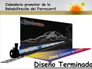 Calendario promotor de la
Rehabilitación del Ferrocarril




       Diseño Terminado:



                Diseño Terminado Page 6
 