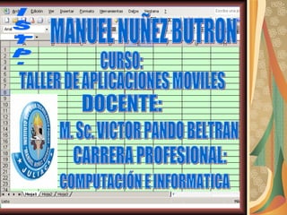 MANUEL NUÑEZ BUTRON CURSO: TALLER DE APLICACIONES MOVILES DOCENTE:  M. Sc. VICTOR PANDO BELTRAN CARRERA PROFESIONAL:  COMPUTACIÓN E INFORMATICA I.S.T.P. 