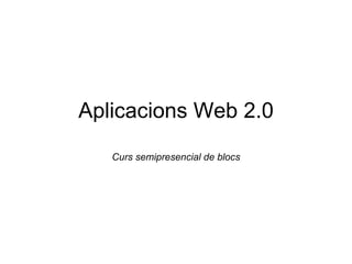 Aplicacions Web 2.0 Curs semipresencial de blocs 