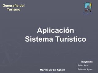 Geografía del Turismo Integrantes Pablo Aros Salvador Ayala Aplicación Sistema Turístico Martes 25 de Agosto 