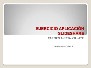 EJERCICIO APLICACIÓNSLIDESHARE CARMEN ALICIA VILLATE Septiembre 13/2010  