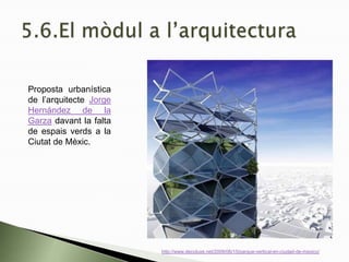 Proposta urbanística
de l’arquitecte Jorge
Hernández de la
Garza davant la falta
de espais verds a la
Ciutat de Mèxic.
http://www.decoluxe.net/2009/06/15/parque-vertical-en-ciudad-de-mexico/
 