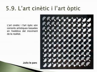 L'art cinètic i l'art òptic són
corrents artístiques basades
en l'estètica del moviment
de la realitat.
Julio le parc
 