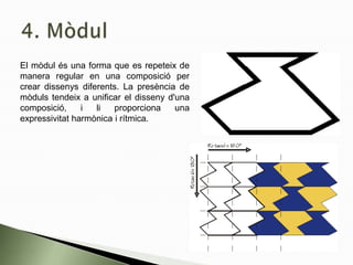 El mòdul és una forma que es repeteix de
manera regular en una composició per
crear dissenys diferents. La presència de
mòduls tendeix a unificar el disseny d'una
composició, i li proporciona una
expressivitat harmònica i rítmica.
 