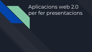 Aplicacions web 2.0
per fer presentacions
 
