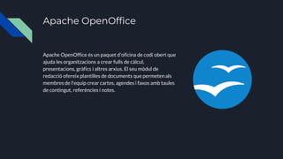Apache OpenOffice
Apache OpenOffice és un paquet d'oficina de codi obert que
ajuda les organitzacions a crear fulls de càl...