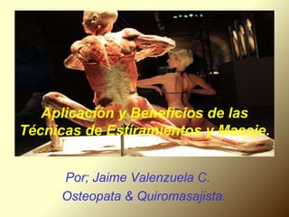 Aplicación y Beneficios de las
Técnicas de Estiramientos y Masaje.
Por; Jaime Valenzuela C.
Osteopata & Quiromasajista.
 