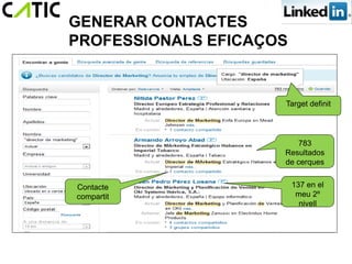 GENERAR CONTACTES
PROFESSIONALS EFICAÇOS


                     Target definit




                         783
                     Resultados
                     de cerques


Contacte                 137 en el
compartit                 meu 2º
                           nivell
 