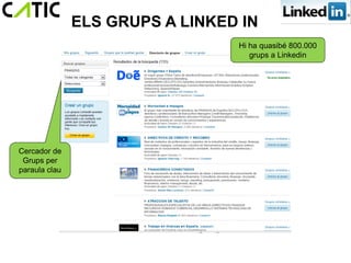 ELS GRUPS A LINKED IN
                                 Hi ha quasibé 800.000
                                    grups a Linkedin




Cercador de
 Grups per
paraula clau
 