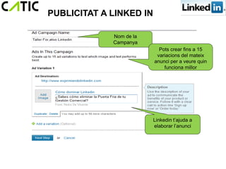 PUBLICITAT A LINKED IN

             Nom de la
             Campanya
                           Pots crear fins a 15
                          variacions del mateix
                         anunci per a veure quin
                             funciona millor




                         Linkedin t’ajuda a
                         elaborar l’anunci
 