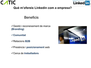 Què m’ofereix Linkedin com a empresa?


          Beneficis

Gestió i reconeixement de marca
(Branding)

Comunitat

Relacions B2B

Presència i posicionament web

Cerca de treballadors
 