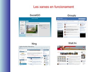 Les xarxes en funcionament
SocialGO Grouply
Ning Wall.fm
 