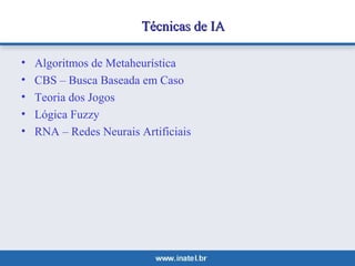 TTééccnniiccaass ddee IIAA 
• Algoritmos de Metaheurística 
• CBS – Busca Baseada em Caso 
• Teoria dos Jogos 
• Lógica Fuzzy 
• RNA – Redes Neurais Artificiais 
 