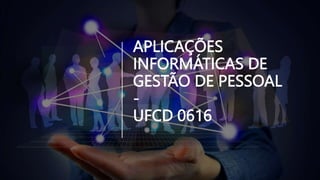 APLICAÇÕES
INFORMÁTICAS DE
GESTÃO DE PESSOAL
-
UFCD 0616
 