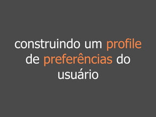 construindo um profile 
de preferências do 
usuário 
 