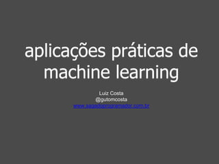 aplicações práticas de 
machine learning 
Luiz Costa 
@gutomcosta 
www.sagadoprogramador.com.br 
 