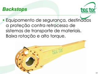 13
Backstops
• Equipamento de segurança, destinados
a proteção contra retrocesso de
sistemas de transporte de materiais.
Baixa rotação e alto torque.
 
