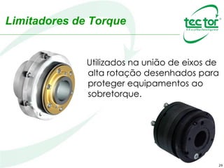 29
Limitadores de Torque
Utilizados na união de eixos de
alta rotação desenhados para
proteger equipamentos ao
sobretorque.
 