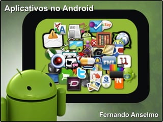 Aplicativos no Android




                         Fernando Anselmo
 