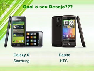 Qual o seu Desejo???




Galaxy S          Desire
Samsung           HTC
 