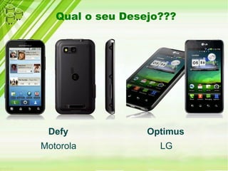 Qual o seu Desejo???




 Defy             Optimus
Motorola            LG
 