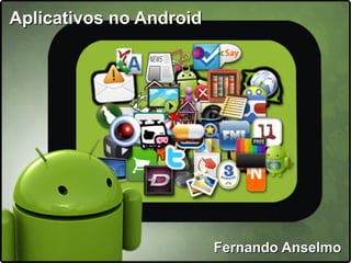 Aplicativos no AndroidAplicativos no Android
Fernando AnselmoFernando Anselmo
 