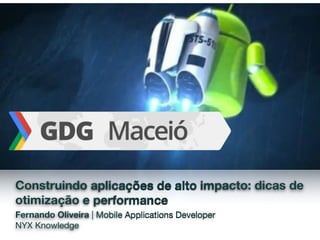 Construindo aplicações de alto impacto: dicas de
otimização e performance
Fernando Oliveira | Mobile Applications Developer

NYX Knowledge
 