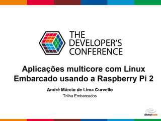 Globalcode – Open4education
Aplicações multicore com Linux
Embarcado usando a Raspberry Pi 2
André Márcio de Lima Curvello
Trilha Embarcados
 