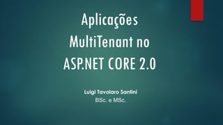 Aplicações
MultiTenant no
ASP.NET CORE 2.0
Luigi Tavolaro Santini
BSc. e MSc.
 
