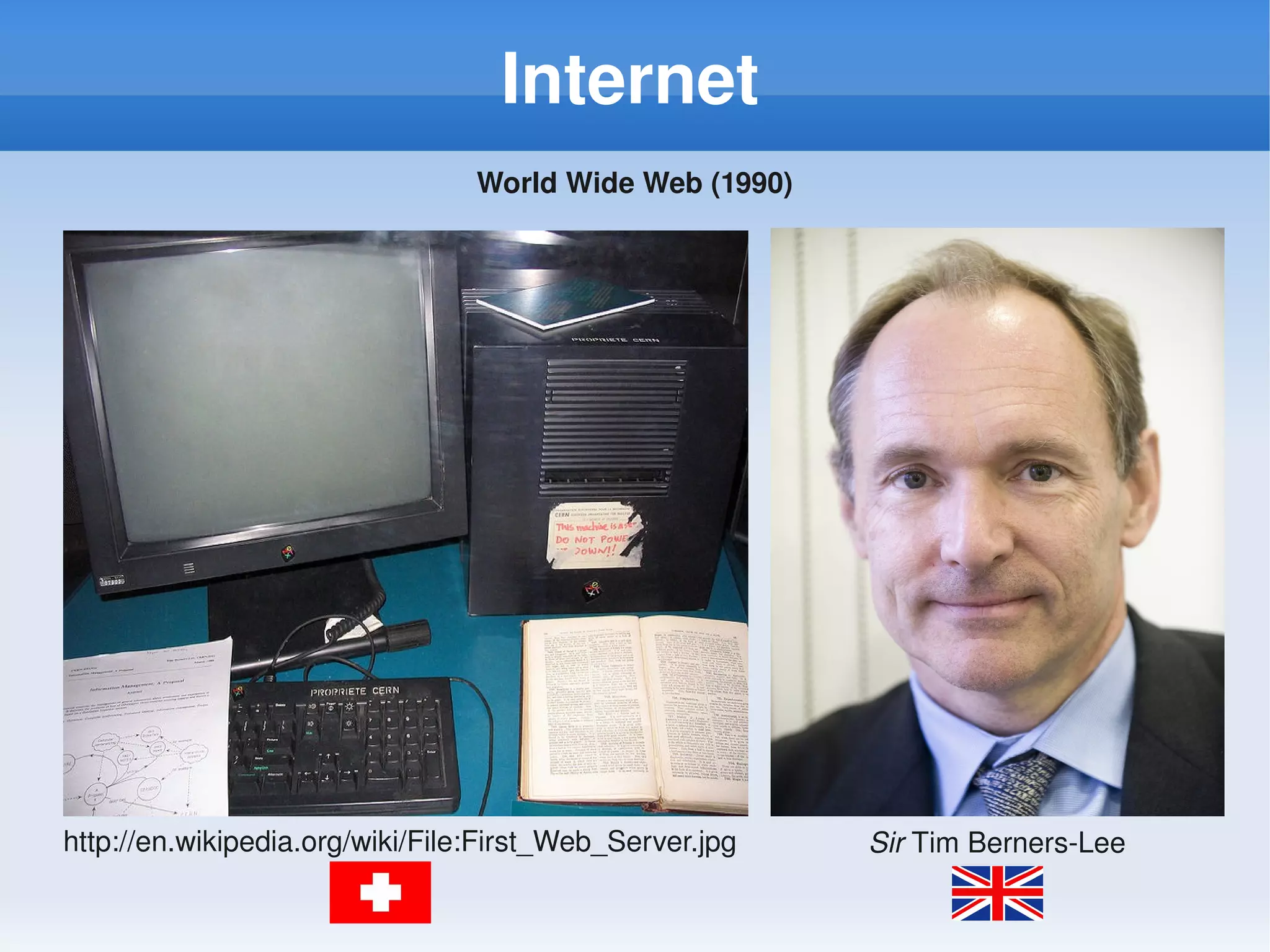Internet
                                 World Wide Web (1990)




http://en.wikipedia.org/wiki/File:First_Web_Server.jpg   Sir Tim Berners­Lee
 