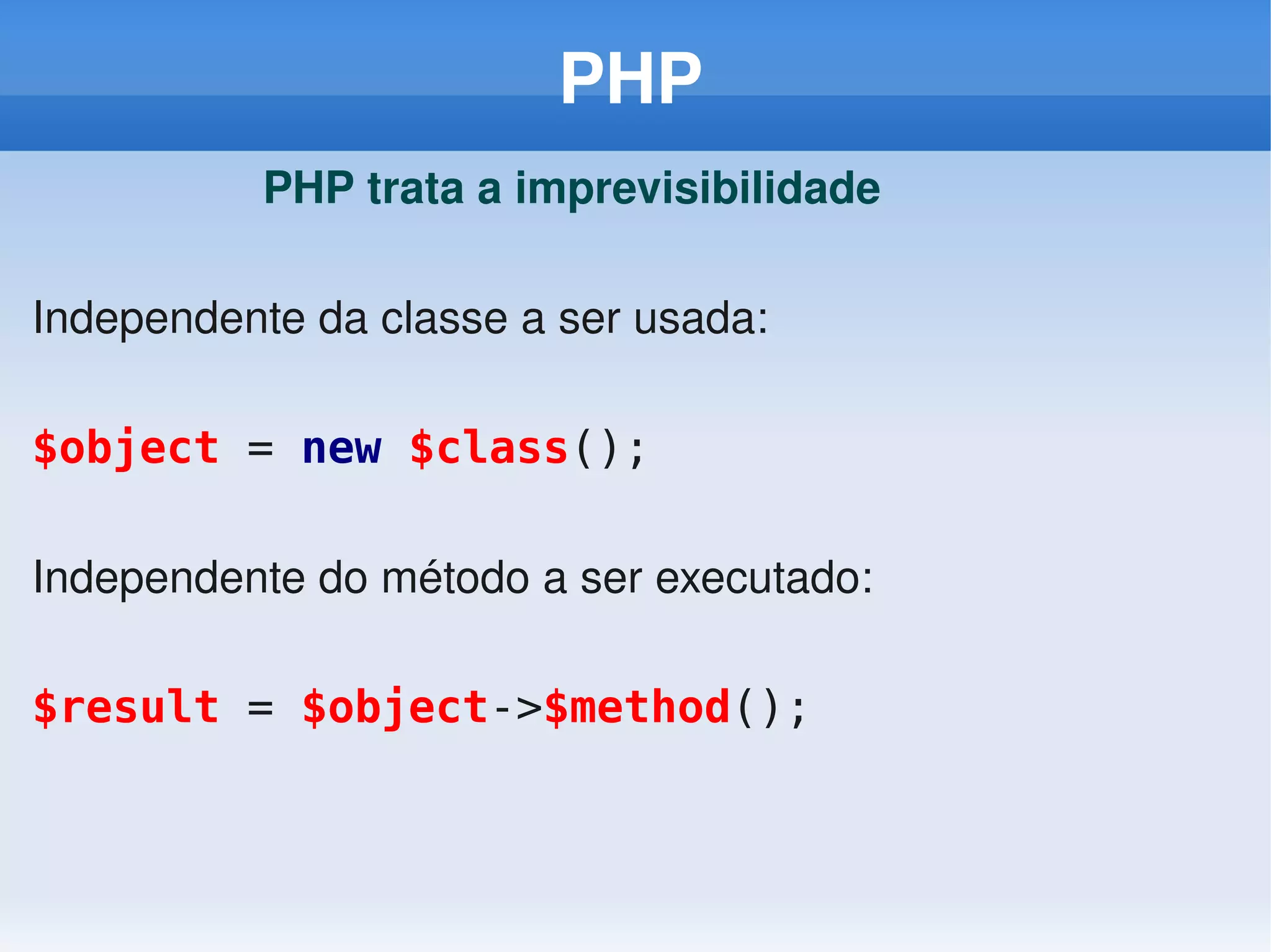 PHP
          PHP trata a imprevisibilidade

Independente da classe a ser usada:

$object = new $class();

Independente do método a ser executado:

$result = $object->$method();
 