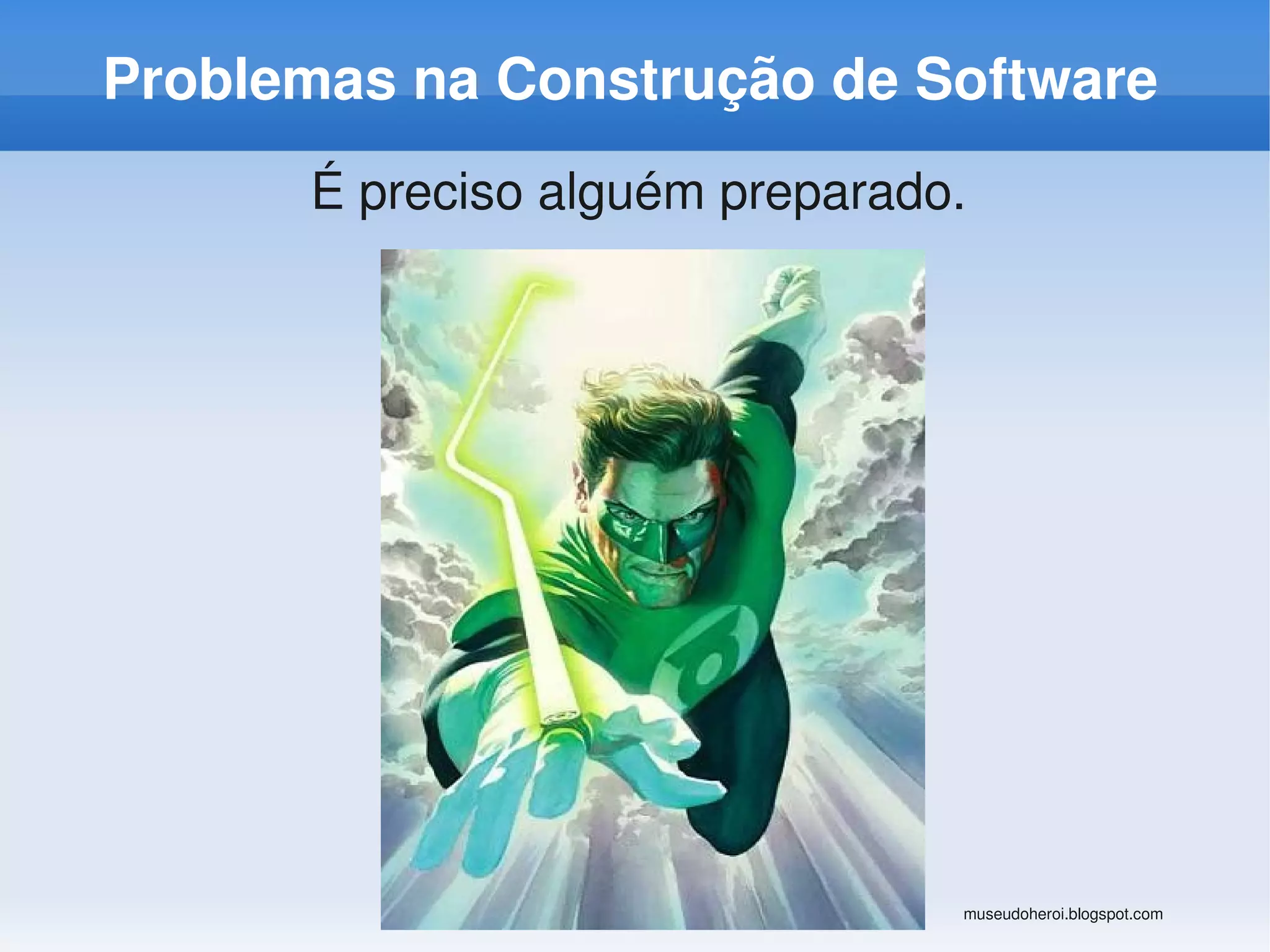 Problemas na Construção de Software
      É preciso alguém preparado.




                                museudoheroi.blogspot.com
 