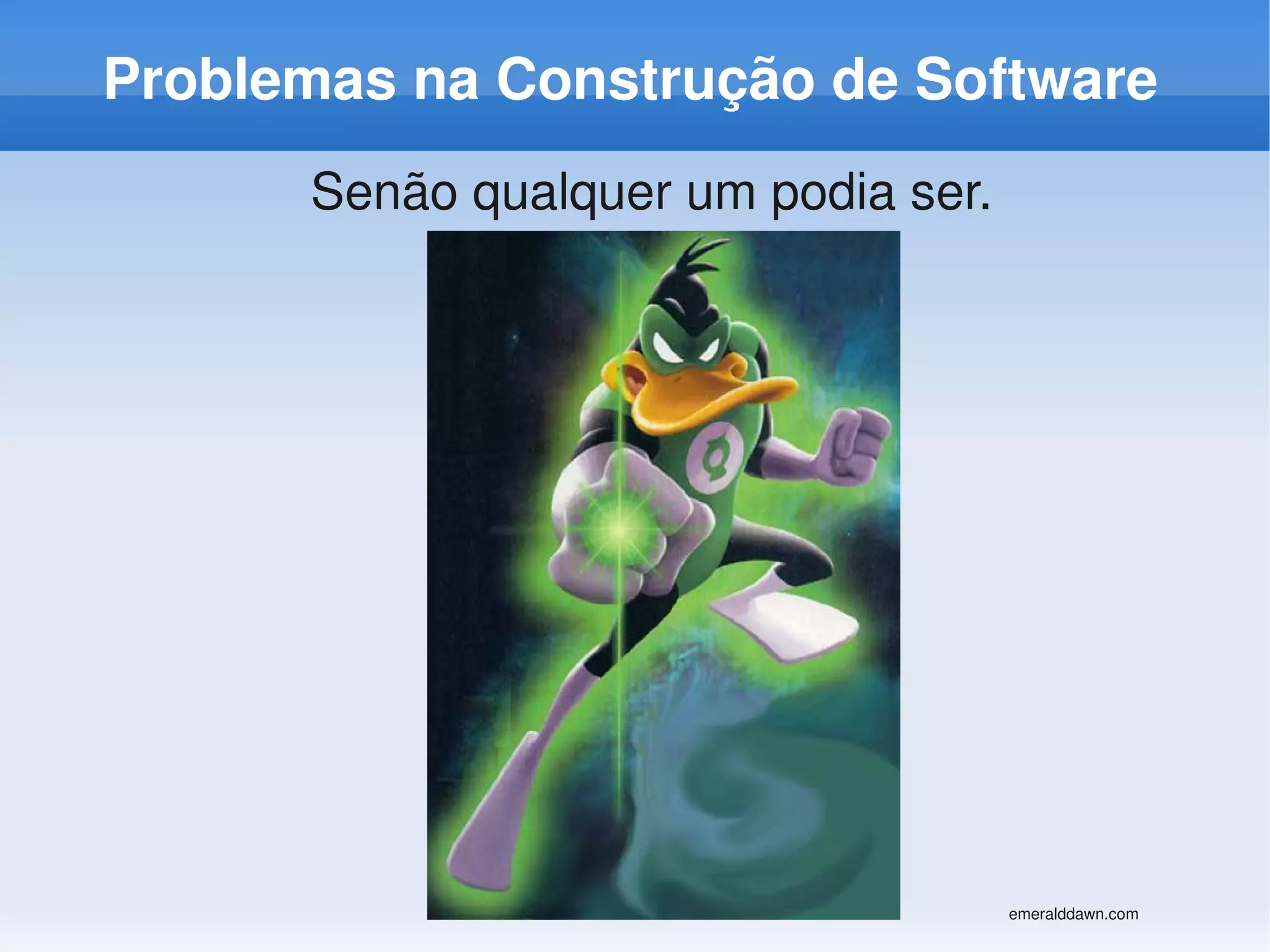 Problemas na Construção de Software
      Senão qualquer um podia ser.




                                     emeralddawn.com
 