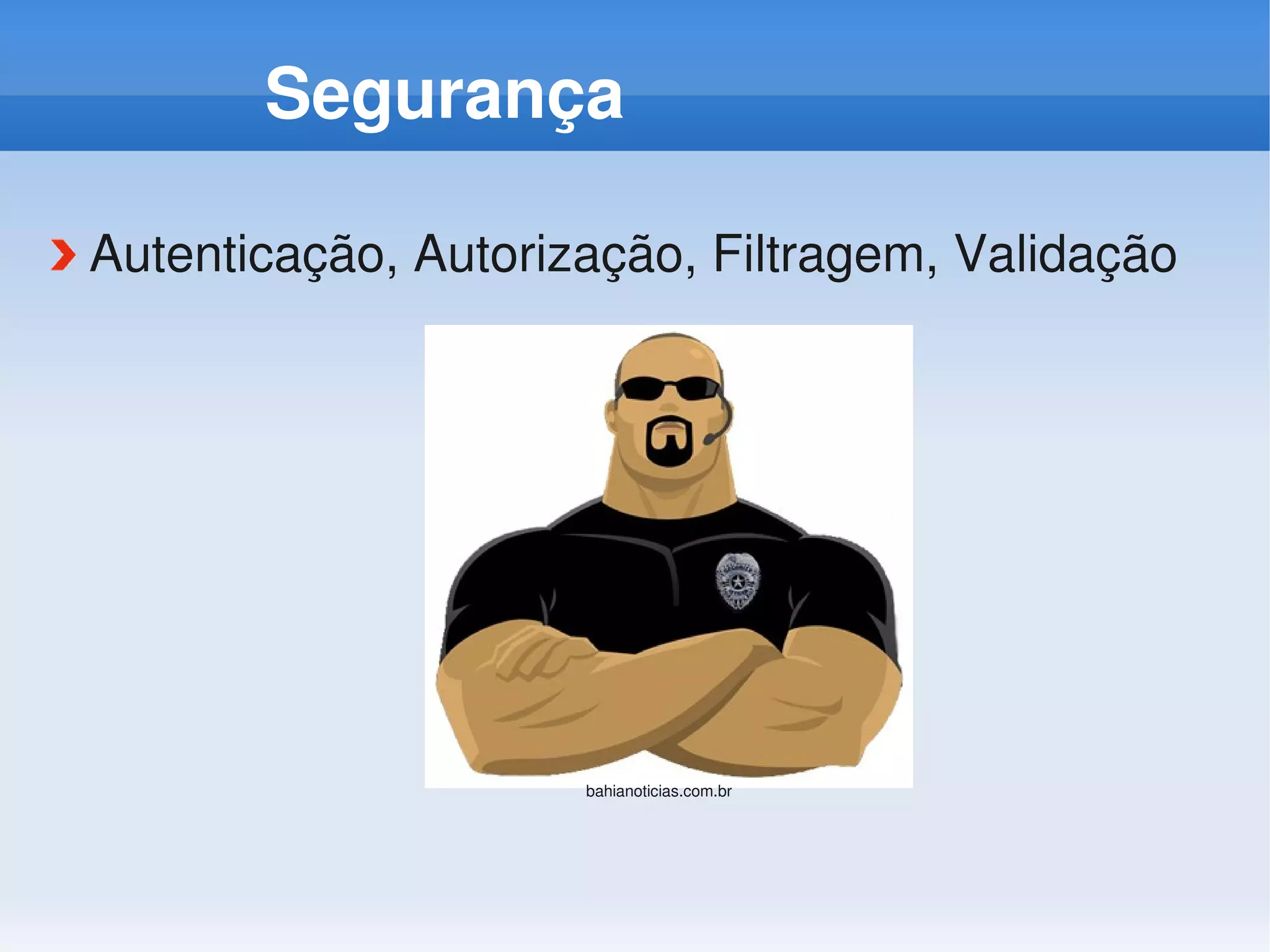 Segurança

Autenticação, Autorização, Filtragem, Validação




                     bahianoticias.com.br
 