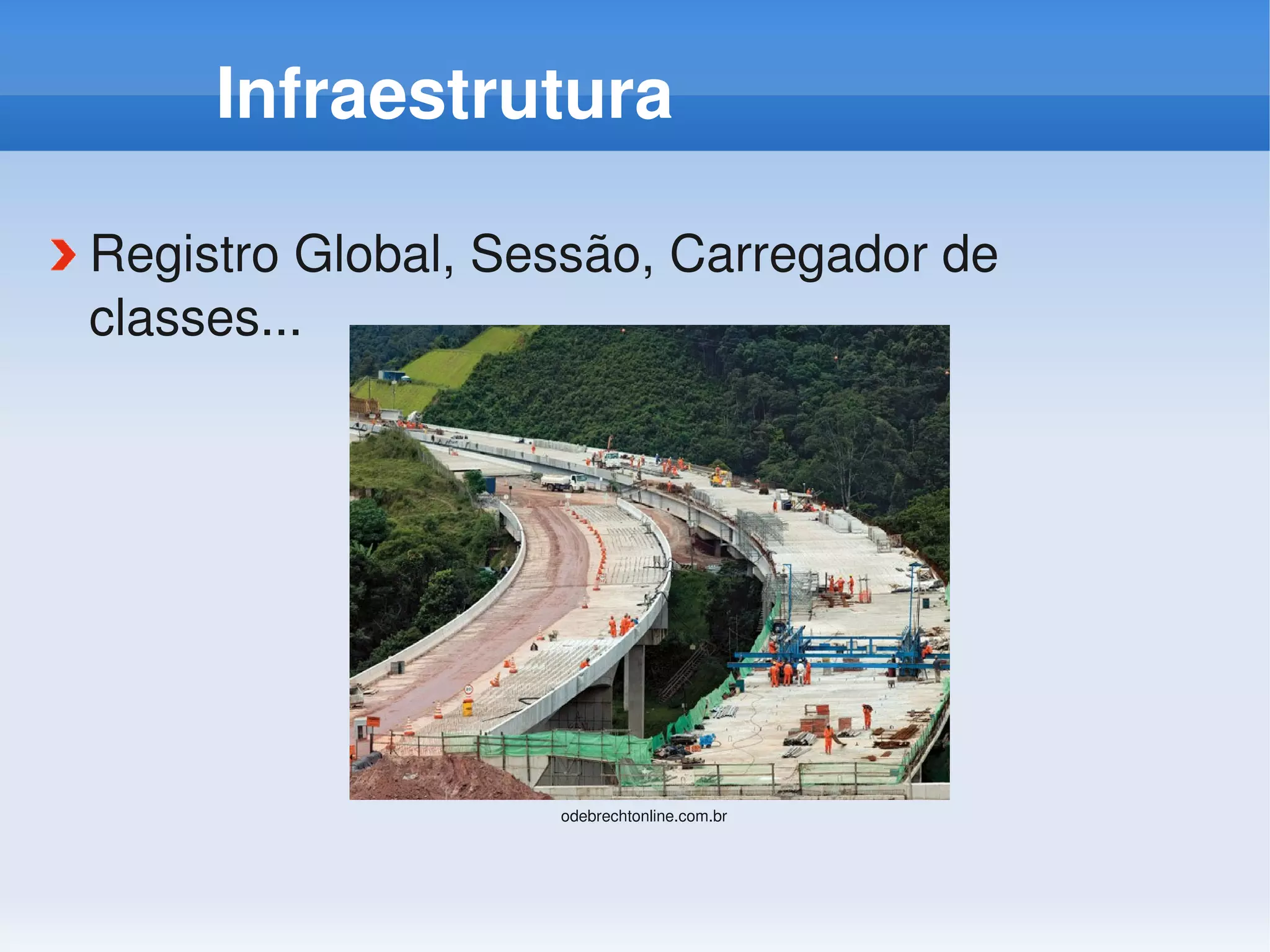 Infraestrutura

Registro Global, Sessão, Carregador de 
classes...




                   odebrechtonline.com.br
 