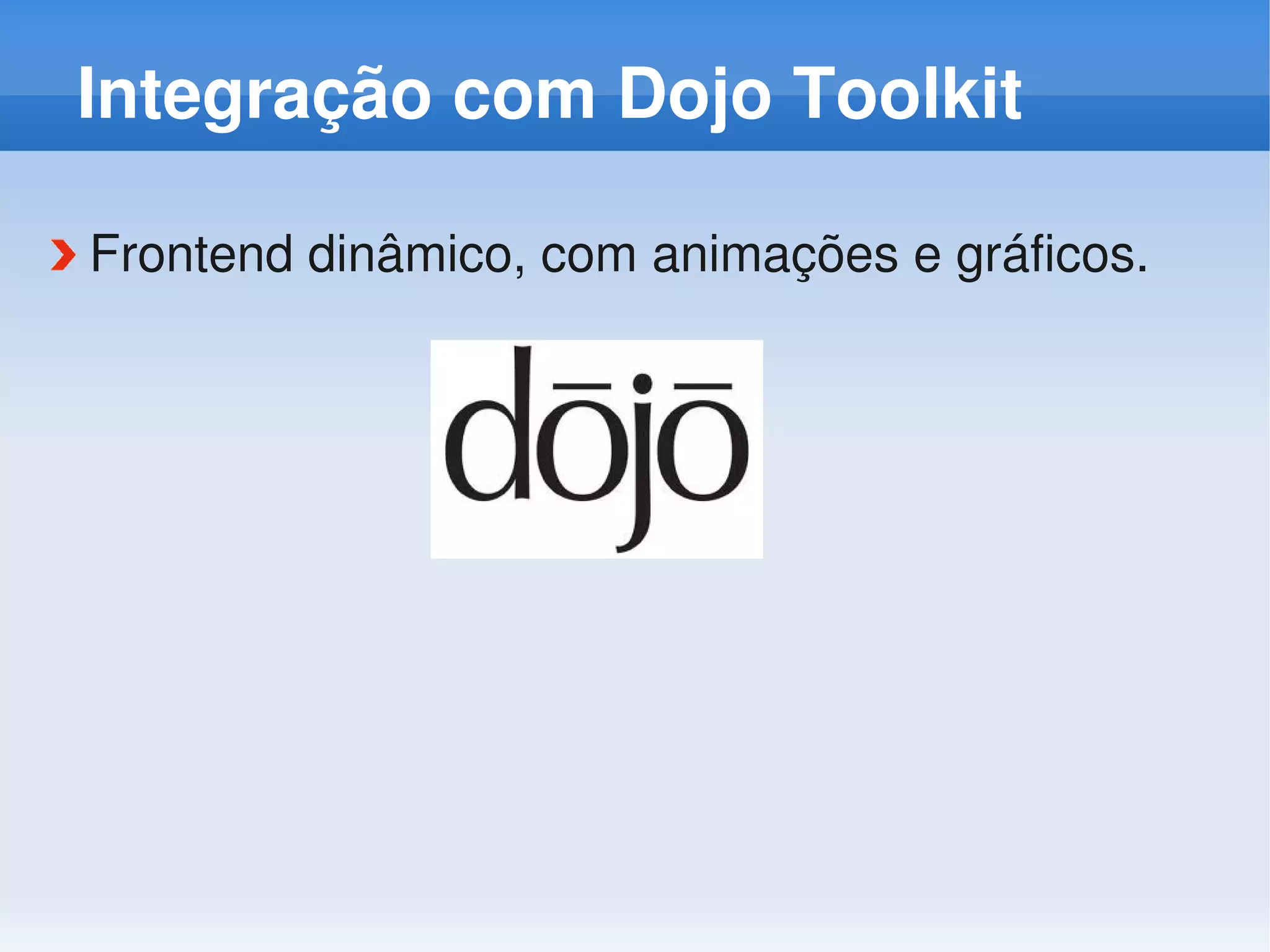 Integração com Dojo Toolkit

Frontend dinâmico, com animações e gráficos.
 
