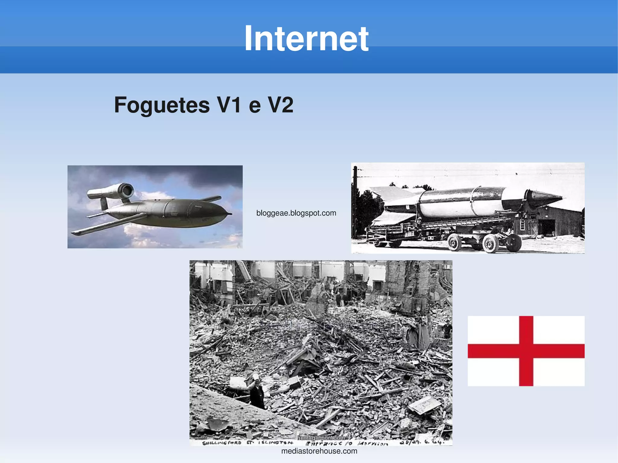 Internet
Foguetes V1 e V2



            bloggeae.blogspot.com




                  mediastorehouse.com
 
