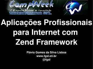 Aplicações Profissionais 
   para Internet com 
    Zend Framework
      Flávio Gomes da Silva Lisboa
             www.fgsl.eti.br
                @fgsl
 