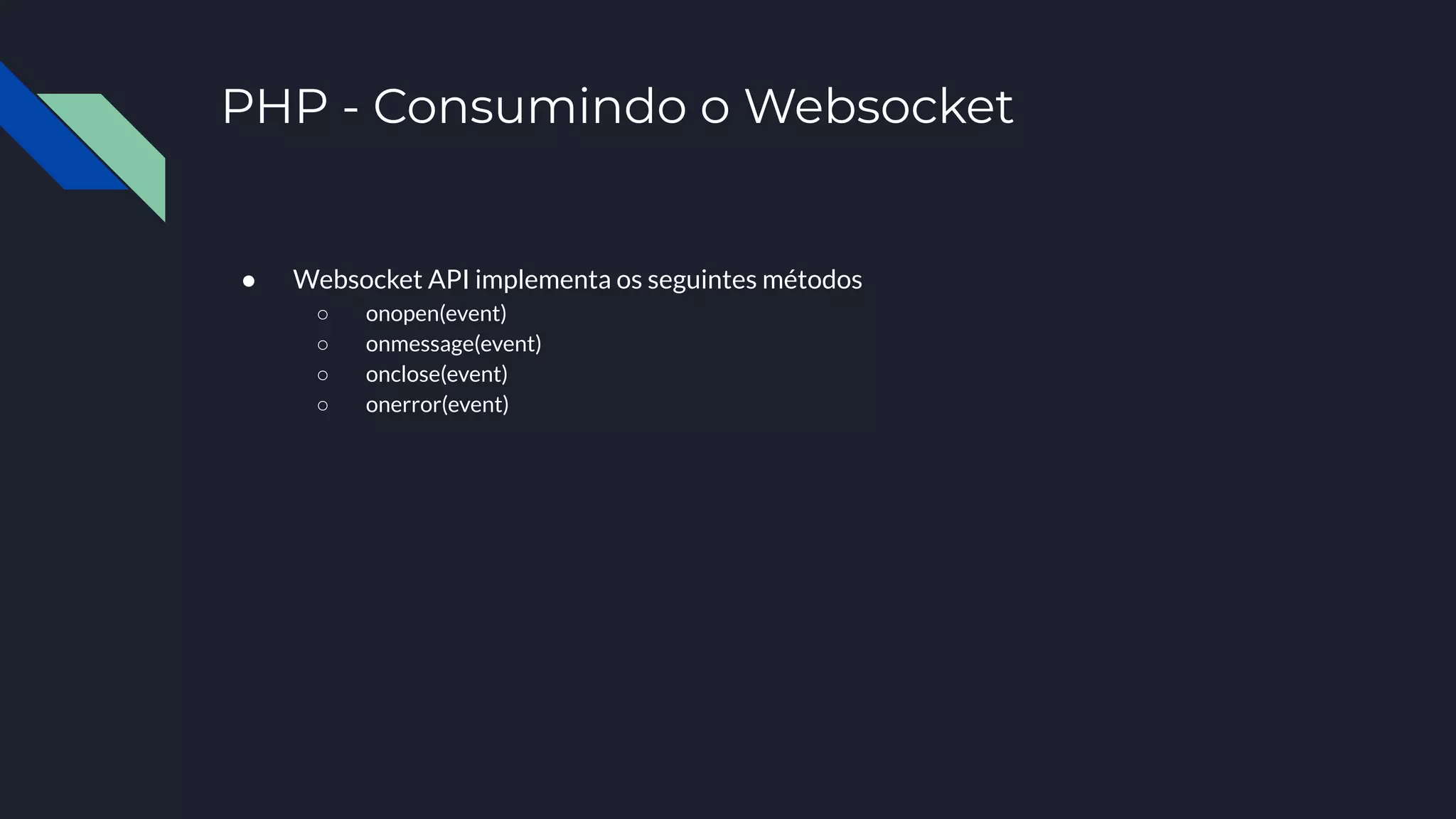 PHP - Consumindo o Websocket
● Websocket API implementa os seguintes métodos
○ onopen(event)
○ onmessage(event)
○ onclose(event)
○ onerror(event)
 