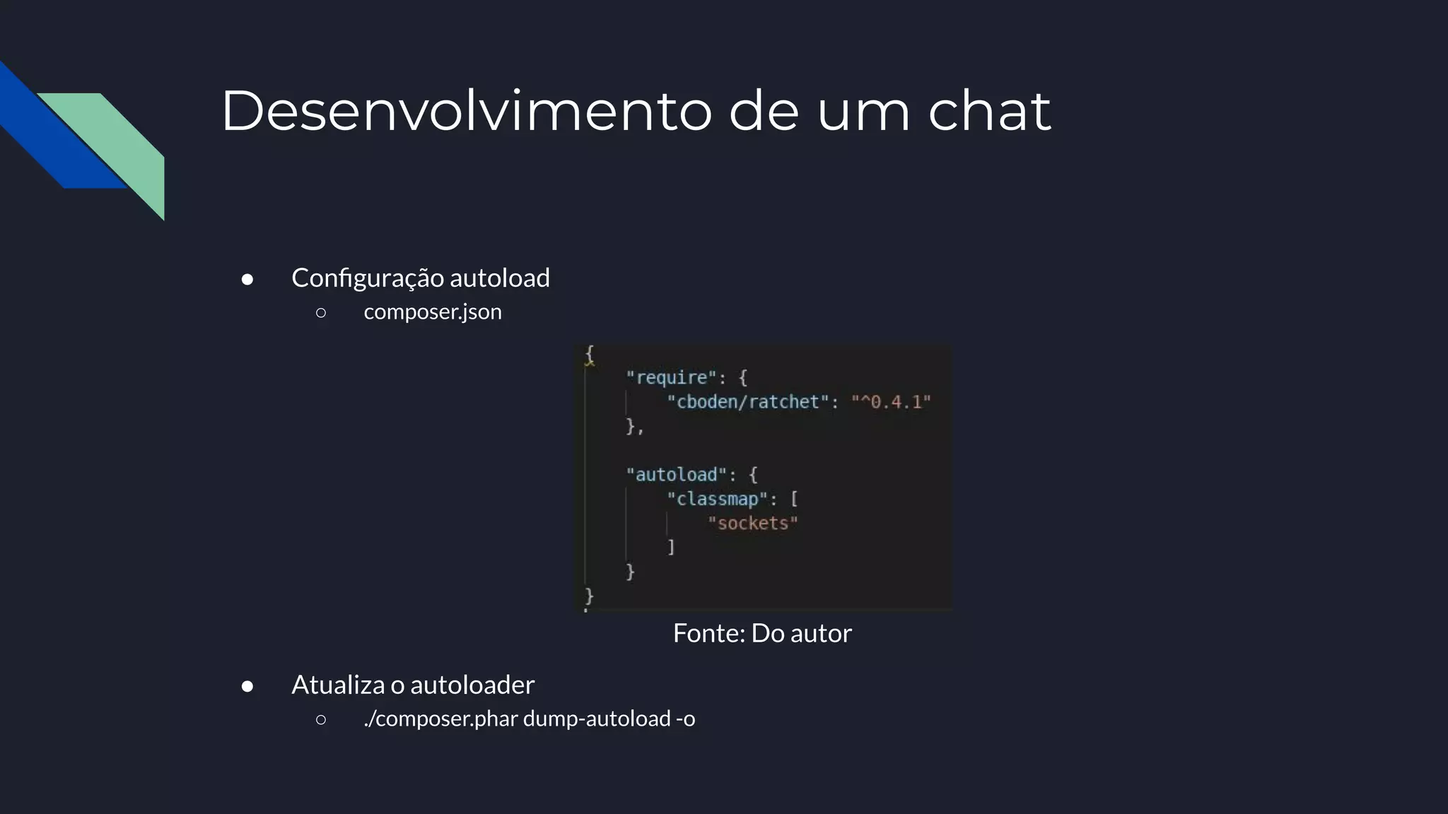 Desenvolvimento de um chat
● Conﬁguração autoload
○ composer.json
● Atualiza o autoloader
○ ./composer.phar dump-autoload -o
Fonte: Do autor
 