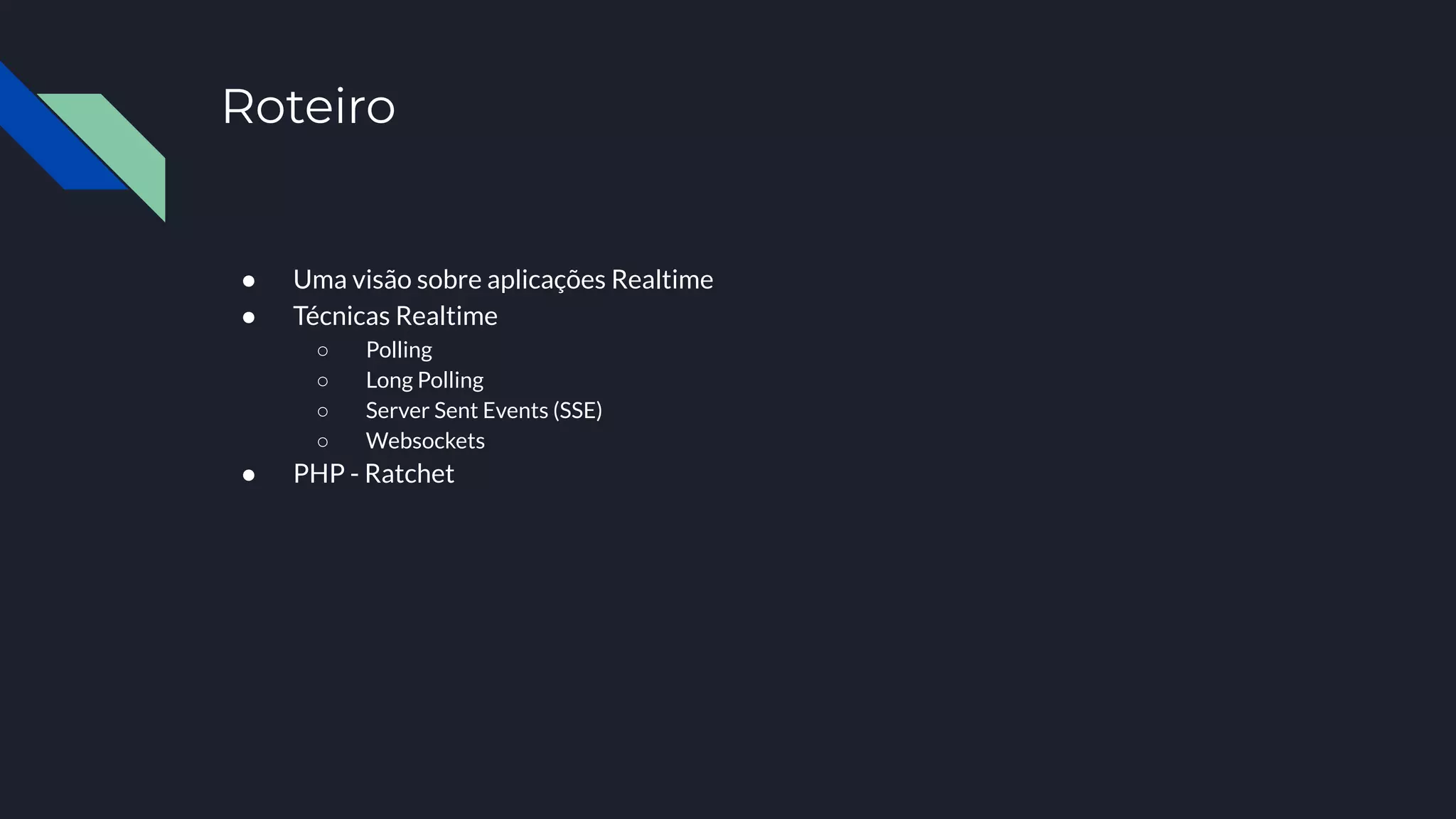 Roteiro
● Uma visão sobre aplicações Realtime
● Técnicas Realtime
○ Polling
○ Long Polling
○ Server Sent Events (SSE)
○ Websockets
● PHP - Ratchet
 
