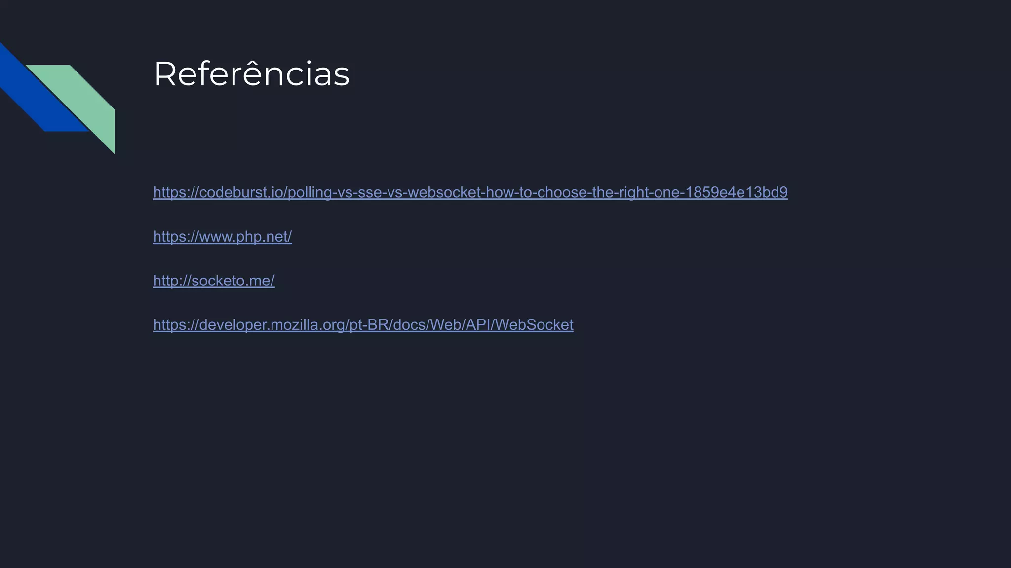 Referências
https://codeburst.io/polling-vs-sse-vs-websocket-how-to-choose-the-right-one-1859e4e13bd9
https://www.php.net/
http://socketo.me/
https://developer.mozilla.org/pt-BR/docs/Web/API/WebSocket
 