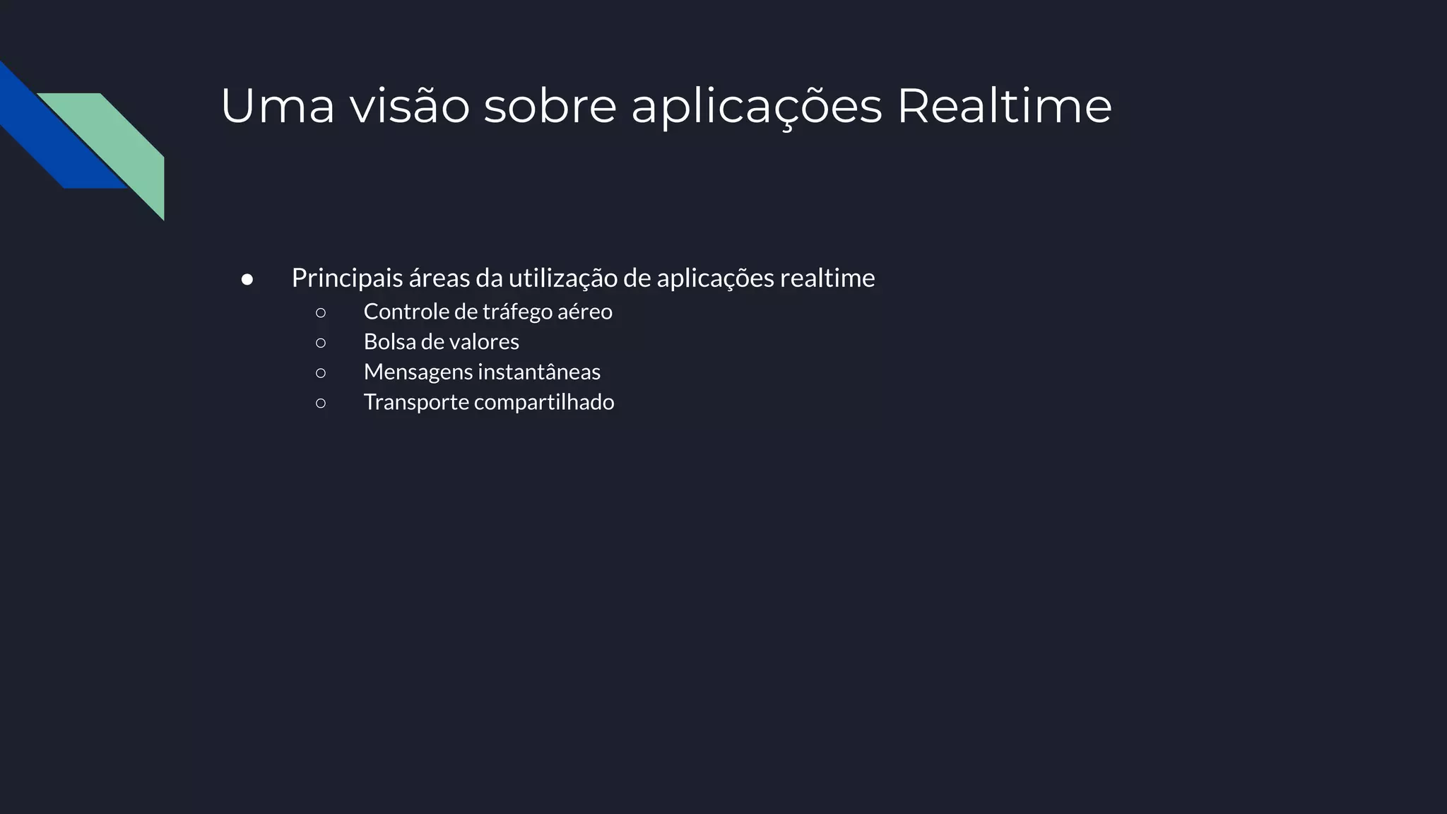 Uma visão sobre aplicações Realtime
● Principais áreas da utilização de aplicações realtime
○ Controle de tráfego aéreo
○ Bolsa de valores
○ Mensagens instantâneas
○ Transporte compartilhado
 