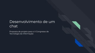 Desenvolvimento de um
chat
Proposta de projeto para o II Congresso de
Tecnologia da Informação
 