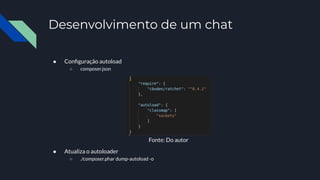 Desenvolvimento de um chat
● Conﬁguração autoload
○ composer.json
● Atualiza o autoloader
○ ./composer.phar dump-autoload -o
Fonte: Do autor
 